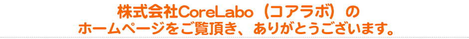 株式会社CoreLabo（コアラボ）のホームページをご覧頂きありがとうございます。